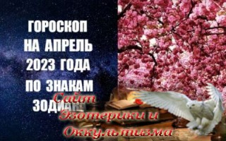 Гороскоп на апрель 2023 года для всех знаков Зодиака. Эзотерика - Живое Знание - «Эзотерика»