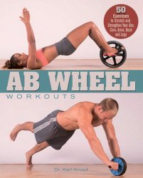 Ab Wheel Workouts: 50 Exercises to Stretch and Strengthen Your Abs, Core,  Arms, Back and Legs