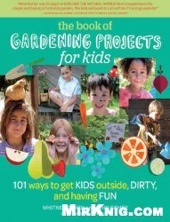 The Book of Gardening Projects for Kids: 101 Ways to Get Kids Outside, Dirty, and Having Fun