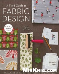 A Field Guide to Fabric Design: Design, Print & Sell Your Own Fabric; Traditional & Digital Techniques; For Quilting, Home Dec & Apparel