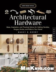 Architectural Hardware: Ideas, Inspiration, and Practical Advice for Adding Handles, Hinges, Knobs, and Pulls to Your Home (Home Design Details)