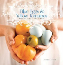 Blue Eggs and Yellow Tomatoes: Recipes from a Modern Kitchen Garden