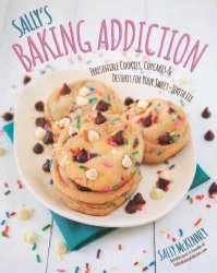 Sally's Baking Addiction: Irresistible Cupcakes, Cookies, and Desserts for Your Sweet Tooth Fix