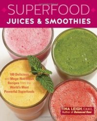 Superfood Juices & Smoothies: 100 Delicious and Mega-Nutritious Recipes from the World's Most Powerful Superfoods