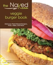 The Naked Kitchen Veggie Burger Book: Delicious Plant-Based Burgers, Fries, Sides, and More