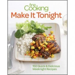 Fine Cooking Make It Tonight: 150 Quick & Delicious Weeknight Recipes