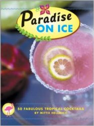 Paradise on Ice: 50 Fabulous Tropical Cocktails