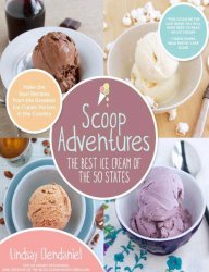 Scoop Adventures: The Best Ice Cream of the 50 States: Make the Real Recipes from the Greatest Ice Cream Parlors in the Country