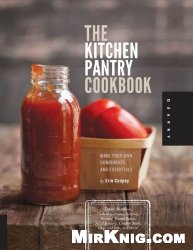 The Kitchen Pantry Cookbook: Make Your Own Condiments and Essentials - Tastier, Healthier, Fresh Mayonnaise, Ketchup, Mustard, Peanut Butter, Salad Dr