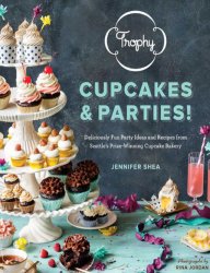 Trophy Cupcakes and Parties!: Deliciously Fun Party Ideas and Recipes from Seattle's Prize-Winning Cupcake Bakery