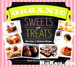 Organic Sweets and Treats: More Than 70 Delicious Recipes