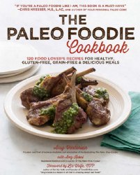 The Paleo Foodie Cookbook: 120 Food Lover's Recipes for Healthy, Gluten-Free, Grain-Free and Delicious Meals