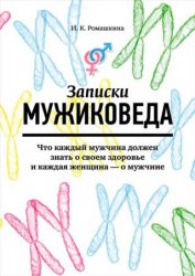 Записки мужиковеда. Что каждый мужчина должен знать о своем здоровье и каждая женщина – о мужчине