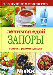 Лечимся едой. Запоры. 200 лучших рецептов. Советы, рекомендации