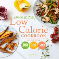 Quick and Easy Low Calorie Cookbook: 100 Recipes, All 100 Calories, 200 Calories or 300 Calories