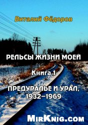 Рельсы жизни моей. Книга 1. Предуралье и Урал, 1932-1969