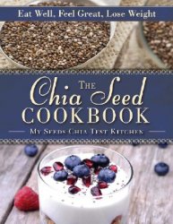 The chia seed cookbook: eat well, feel great, lose weight