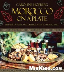 Morocco on a Plate: Breads, Entrees, and Desserts with Authentic Spice