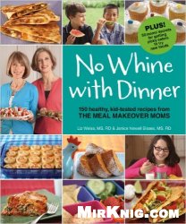 No Whine with Dinner: 150 Healthy, Kid-Tested Recipes from the Meal Makeover Moms