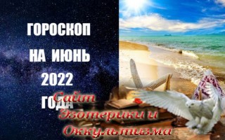 Гороскоп на июнь 2022 года. Эзотерика - Живое Знание - «Эзотерика»