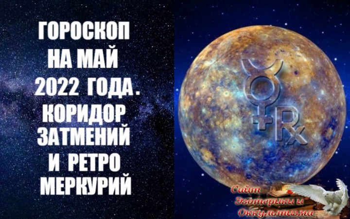 Гороскоп на май 2022 года. Ретроградный Меркурий и коридор затмений. Эзотерика - Живое Знание - «Эзотерика»