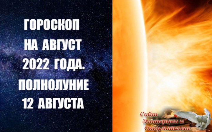 Гороскоп на август 2022 года. Полнолуние 12 августа. Эзотерика - Живое Знание - «Эзотерика»