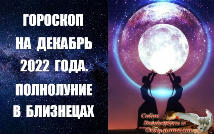 Гороскоп на декабрь 2022 года. Полнолуние в Близнецах. Эзотерика - Живое Знание - «Эзотерика»