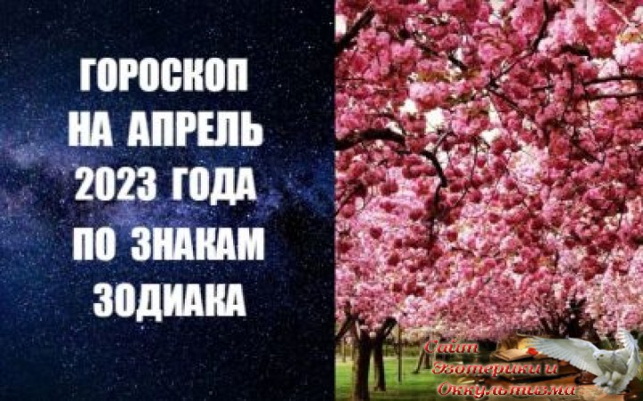 Гороскоп на апрель 2023 года для всех знаков Зодиака. Эзотерика - Живое Знание - «Эзотерика»