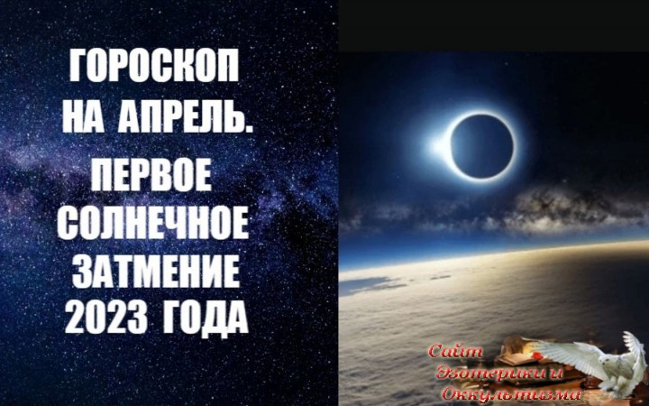 Гороскоп на апрель 2023 года. Первое солнечное затмение в этом году. Эзотерика - Живое Знание - «Эзотерика»